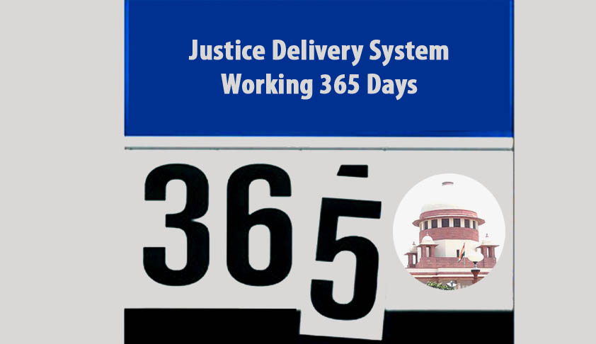 Justice Delivery System Working 365 Days; Pressing Needs of the Indian Judiciary Justice Delivery System Working 365 Days; Pressing Needs of the Indian Judiciary
