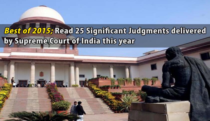 Best of 2015; Read 25 Significant Judgments delivered by Supreme Court of India this year Best of 2015; Read 25 Significant Judgments delivered by Supreme Court of India this year