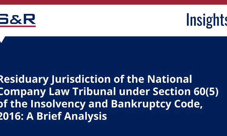 Residuary Jurisdiction Of The National Company Law Tribunal Under Section 60(5) Of The Insolvency And Bankruptcy Code, 2016: A Brief Analysis Residuary Jurisdiction Of The National Company Law Tribunal Under Section 60(5) Of The Insolvency And Bankruptcy Code, 2016: A Brief Analysis