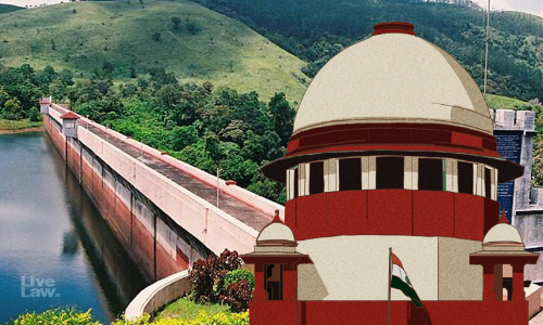 Mullaperyiar Dam Case : Supreme Court Rejects Keralas Plea To Change Suprevisory Committee Head Mullaperyiar Dam Case : Supreme Court Rejects Keralas Plea To Change Suprevisory Committee Head