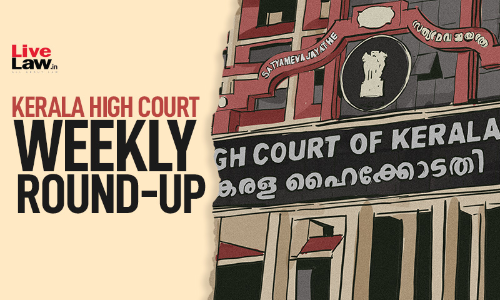 Kerala High Court Weekly Round Up: July 25 To July 30, 2022