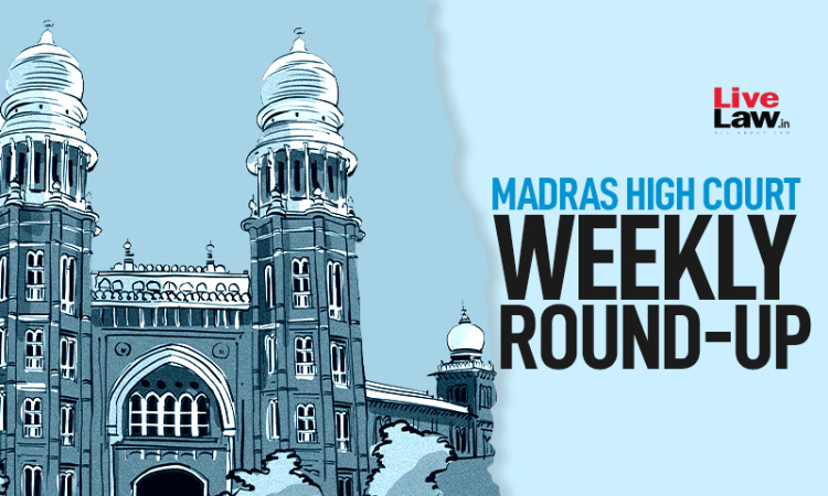 Madras High Court Weekly Round-Up: April 25 2022 To May 1, 2022 Madras High Court Weekly Round-Up: April 25 2022 To May 1, 2022