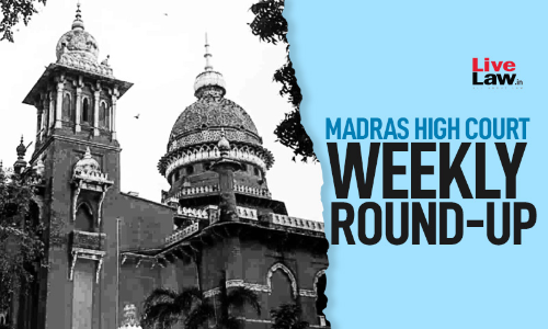 Madras High Court Weekly Round-Up: 2022 LiveLaw (Mad) 71 - 2022 LiveLaw (Mad) 79 Madras High Court Weekly Round-Up: 2022 LiveLaw (Mad) 71 - 2022 LiveLaw (Mad) 79