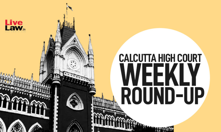 Calcutta High Court Weekly Round-Up: January 10 To January 16, 2022 Calcutta High Court Weekly Round-Up: January 10 To January 16, 2022