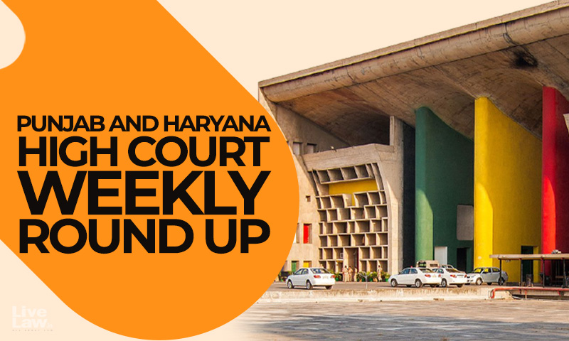Punjab & Haryana High Court Weekly Round Up: September 11 To September 17, 2023 Punjab & Haryana High Court Weekly Round Up: September 11 To September 17, 2023