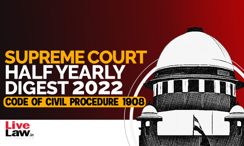 Supreme Court Half Yearly Digest 2022 (Jan - Jun) - Code of Civil Procedure 1908 Supreme Court Half Yearly Digest 2022 (Jan - Jun) - Code of Civil Procedure 1908