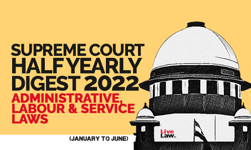 Supreme Court Half Yearly Digest (Jan - Jun) Administrative, Labour & Service Laws Supreme Court Half Yearly Digest (Jan - Jun) Administrative, Labour & Service Laws