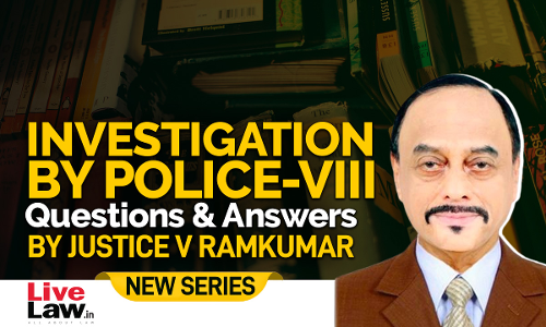 Questions & Answers By Justice V. Ramkumar- Investigation By Police-PART VIII Questions & Answers By Justice V. Ramkumar- Investigation By Police-PART VIII