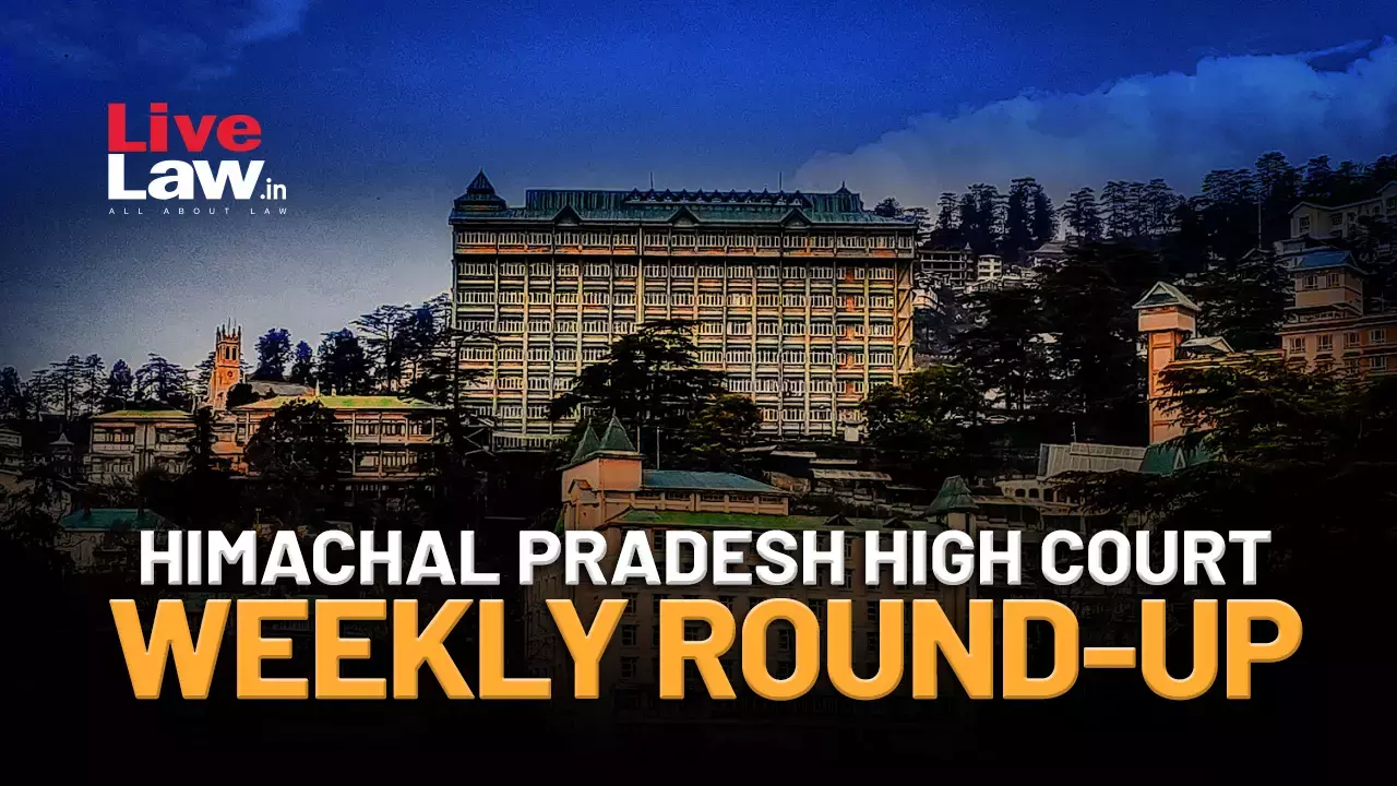 Himachal Pradesh High Court Weekly Round-Up: October 20, 2025 To October 26, 2025 Himachal Pradesh High Court Weekly Round-Up: October 20, 2025 To October 26, 2025