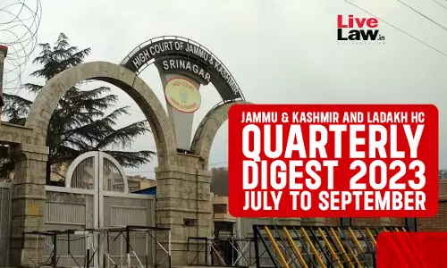 Jammu & Kashmir And Ladakh High Court Quarterly Digest: July To September 2023 Jammu & Kashmir And Ladakh High Court Quarterly Digest: July To September 2023