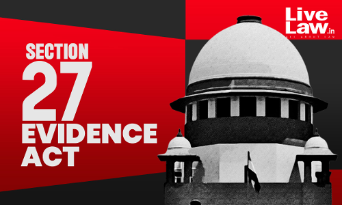 Four Conditions To Invoke Section 27 Of Indian Evidence Act : Supreme Court Explains Four Conditions To Invoke Section 27 Of Indian Evidence Act : Supreme Court Explains