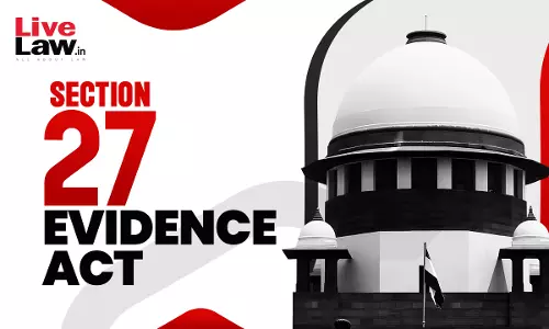 Section 27 Evidence Act Vulnerable To Abuse, Courts Must Be Vigilant : Supreme Court Section 27 Evidence Act Vulnerable To Abuse, Courts Must Be Vigilant : Supreme Court