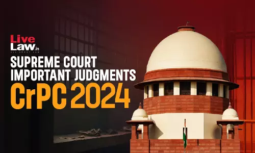 Code of Criminal Procedure (CrPC): Important Judgments By Supreme Court In 2024 Code of Criminal Procedure (CrPC): Important Judgments By Supreme Court In 2024
