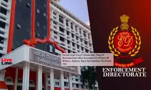Kerala High Court Grants Anticipatory Bail To ED Officer Accused In ₹2 Crore Bribery Case Kerala High Court Grants Anticipatory Bail To ED Officer Accused In ₹2 Crore Bribery Case