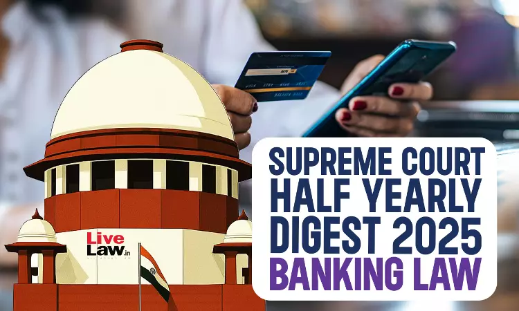 Supreme Court Half Yearly Digest 2025 : Banking Law Supreme Court Half Yearly Digest 2025 : Banking Law