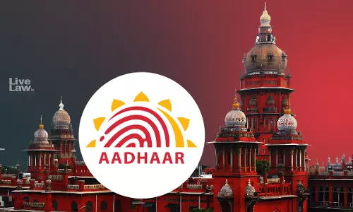 Aadhaar Card Holder Has Fundamental Right To Seek Alteration Of Name, Other Details: Madras High Court