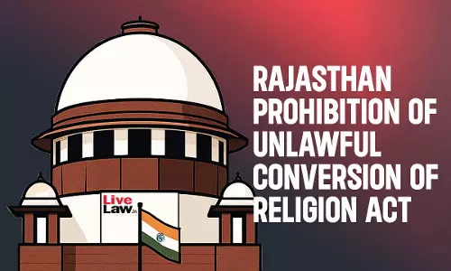 Supreme Court To Hear Pleas Challenging Rajasthan Anti-Conversion Law; Petitioners Flag Provisions Allowing Confiscation & Demolition
