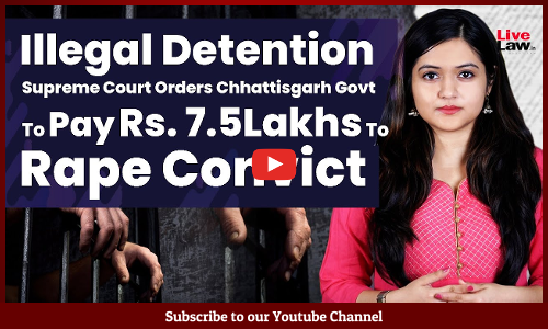 Illegal Detention - Supreme Court Orders Chhattisgarh Govt To Pay Rs. 7.5Lakhs To Rape Convict Illegal Detention - Supreme Court Orders Chhattisgarh Govt To Pay Rs. 7.5Lakhs To Rape Convict